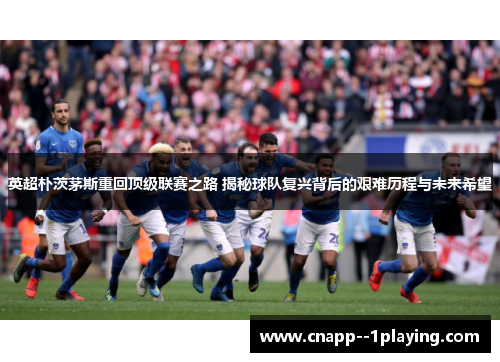 英超朴茨茅斯重回顶级联赛之路 揭秘球队复兴背后的艰难历程与未来希望