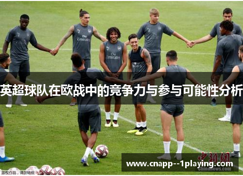 英超球队在欧战中的竞争力与参与可能性分析 英超球队在欧战中的竞争力与参与可能性分析