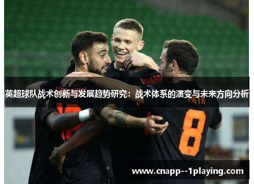 英超球队战术创新与发展趋势研究:战术体系的演变与未来方向分析 英超球队战术创新与发展趋势研究:战术体系的演变与未来方向分析