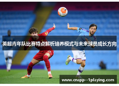 英超青年队比赛特点解析培养模式与未来球员成长方向 英超青年队比赛特点解析培养模式与未来球员成长方向