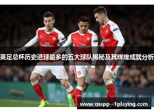 英足总杯历史进球最多的五大球队揭秘及其辉煌成就分析