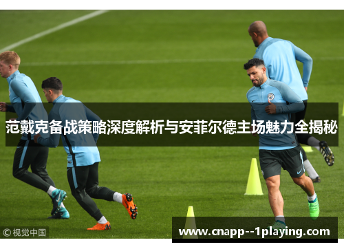 范戴克备战策略深度解析与安菲尔德主场魅力全揭秘 范戴克备战策略深度解析与安菲尔德主场魅力全揭秘