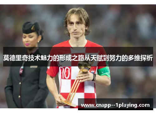 莫德里奇技术魅力的形成之路从天赋到努力的多维探析