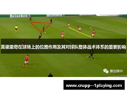 莫德里奇在球场上的位置作用及其对球队整体战术体系的重要影响