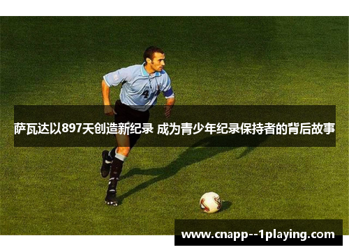萨瓦达以897天创造新纪录 成为青少年纪录保持者的背后故事