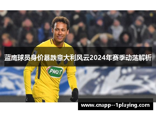 蓝鹰球员身价暴跌意大利风云2024年赛季动荡解析
