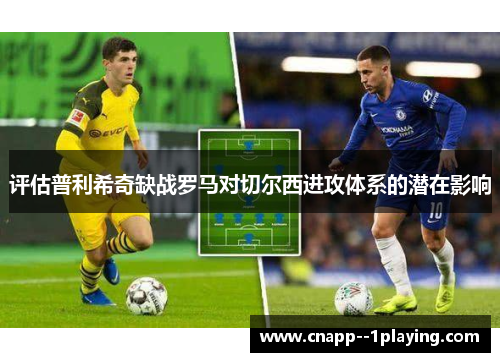 评估普利希奇缺战罗马对切尔西进攻体系的潜在影响