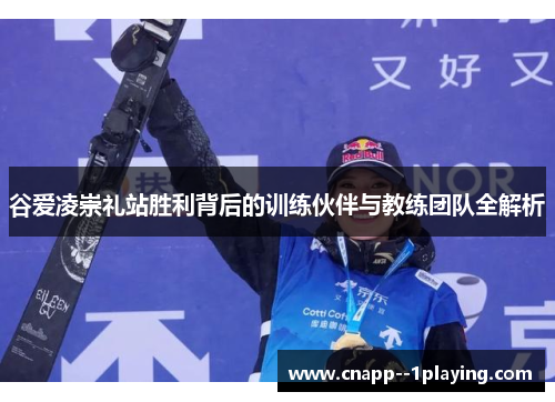 谷爱凌崇礼站胜利背后的训练伙伴与教练团队全解析