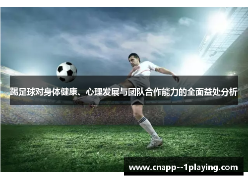 踢足球对身体健康、心理发展与团队合作能力的全面益处分析 踢足球对身体健康、心理发展与团队合作能力的全面益处分析