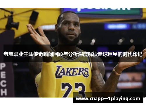 老詹职业生涯传奇瞬间回顾与分析深度解读篮球巨星的时代印记