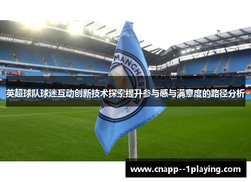 英超球队球迷互动创新技术探索提升参与感与满意度的路径分析
