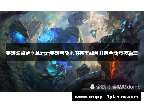 英雄联盟赛季革新新英雄与战术的完美融合开启全新竞技篇章 英雄联盟赛季革新新英雄与战术的完美融合开启全新竞技篇章