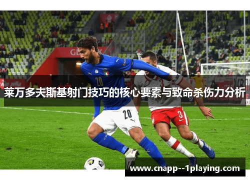 莱万多夫斯基射门技巧的核心要素与致命杀伤力分析 莱万多夫斯基射门技巧的核心要素与致命杀伤力分析