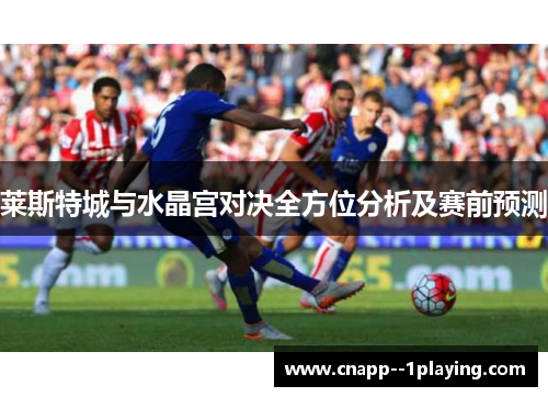 莱斯特城与水晶宫对决全方位分析及赛前预测