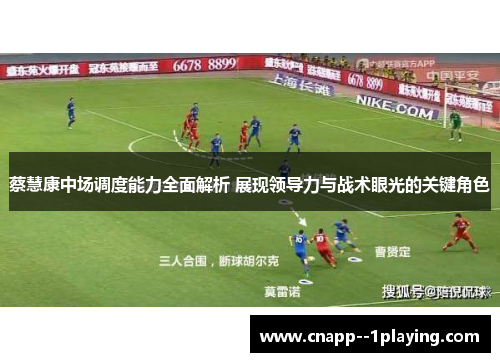 蔡慧康中场调度能力全面解析 展现领导力与战术眼光的关键角色 蔡慧康中场调度能力全面解析 展现领导力与战术眼光的关键角色
