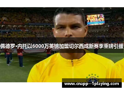 佩德罗·内托以6000万英镑加盟切尔西成新赛季重磅引援