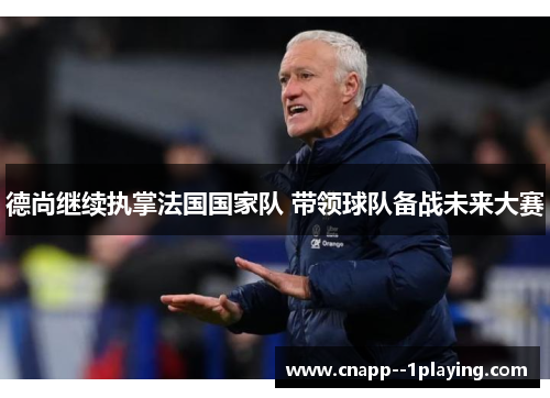 德尚继续执掌法国国家队 带领球队备战未来大赛