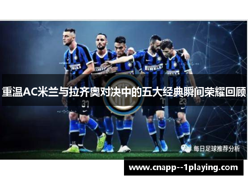 重温AC米兰与拉齐奥对决中的五大经典瞬间荣耀回顾
