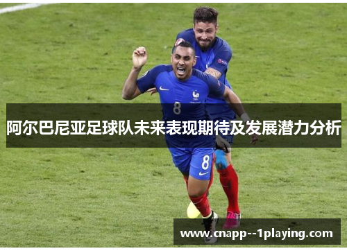 阿尔巴尼亚足球队未来表现期待及发展潜力分析