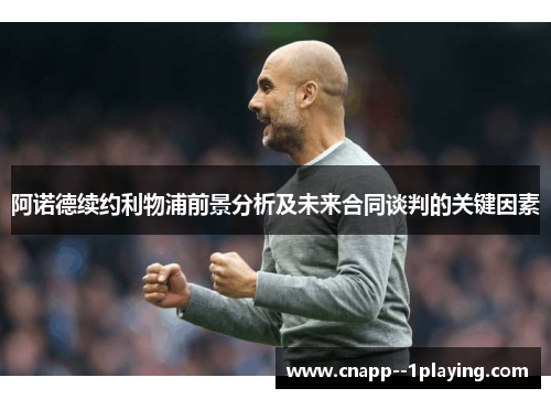 阿诺德续约利物浦前景分析及未来合同谈判的关键因素