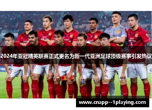 2024年亚冠精英联赛正式更名为新一代亚洲足球顶级赛事引发热议 2024年亚冠精英联赛正式更名为新一代亚洲足球顶级赛事引发热议