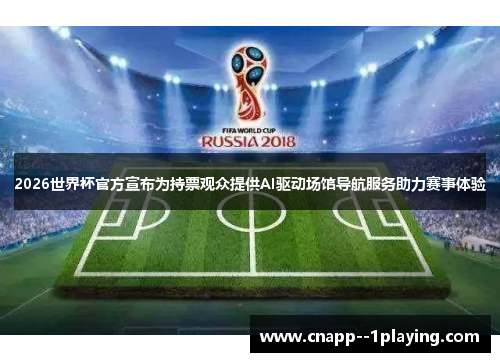 2026世界杯官方宣布为持票观众提供AI驱动场馆导航服务助力赛事体验